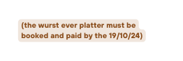 the wurst ever platter must be booked and paid by the 19 10 24